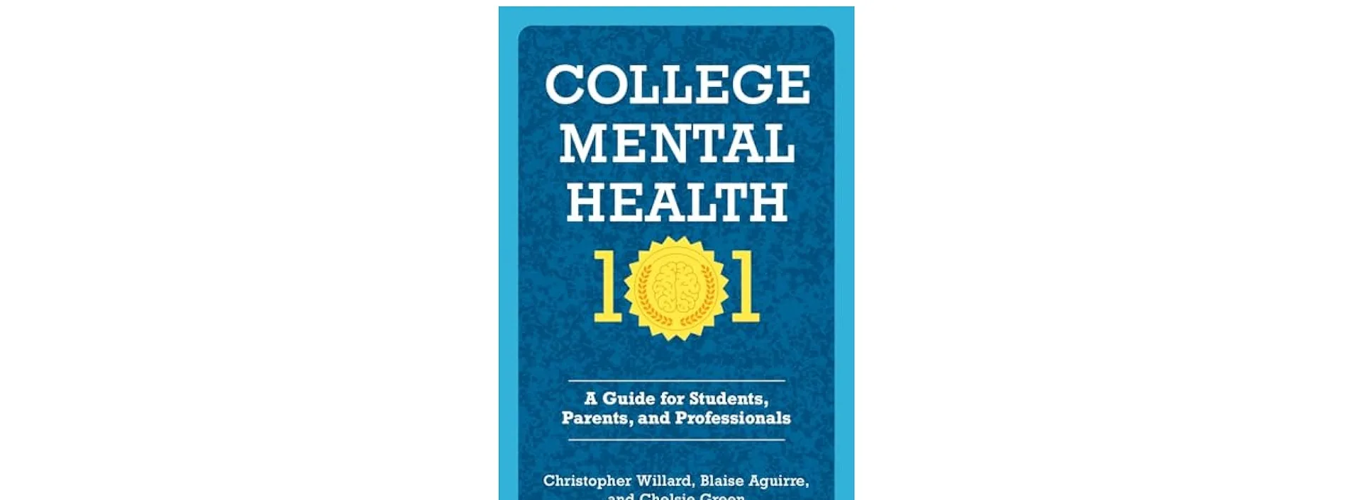 College Mental Health 101: A Guide for Students, Parents, and Professionals College Mental Health 101: A Guide for Students, Parents, and Professionals